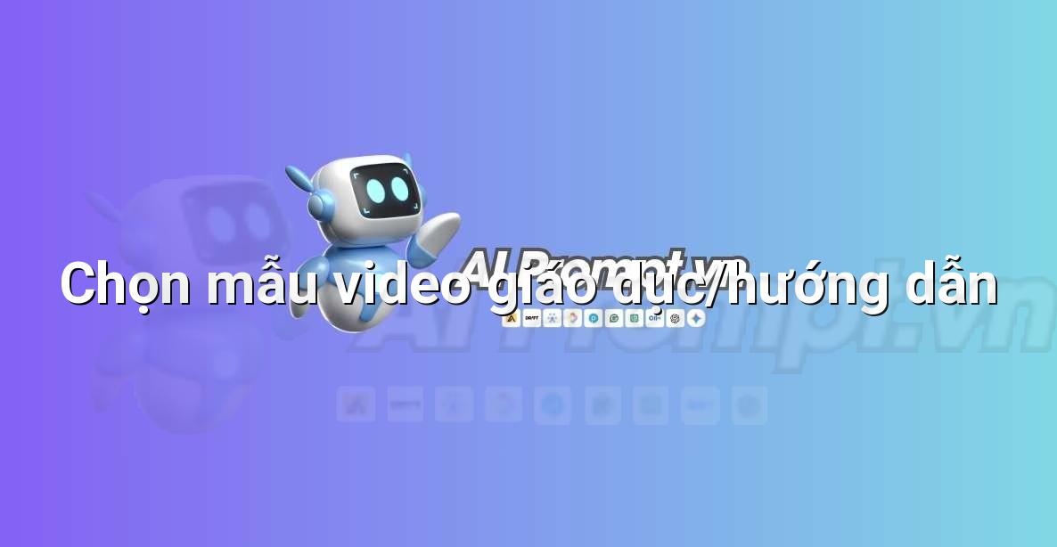 Prompt: Chọn mẫu video giáo dục/hướng dẫn – Tạo Video Từ Văn Bản – AI Tạo Video