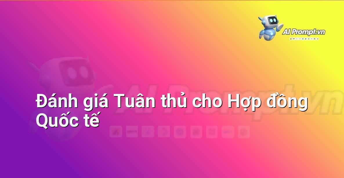 Prompt: Đánh giá Tuân thủ cho Hợp đồng Quốc tế – Phân tích Hợp đồng Thông minh – AI Pháp lý & Hành chính