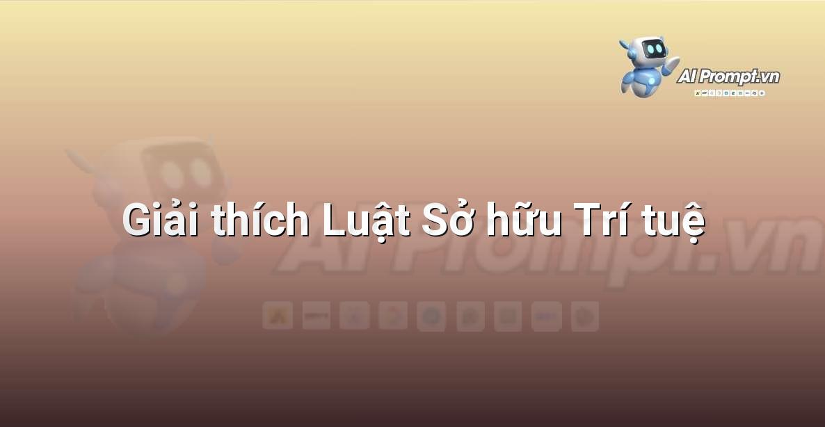 Prompt: Giải thích Luật Sở hữu Trí tuệ – Hỗ trợ Tư pháp & Pháp lý – AI Pháp lý & Hành chính