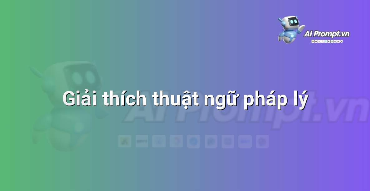 Prompt: Giải thích thuật ngữ pháp lý – Hỗ trợ Tư pháp & Pháp lý – AI Pháp lý & Hành chính