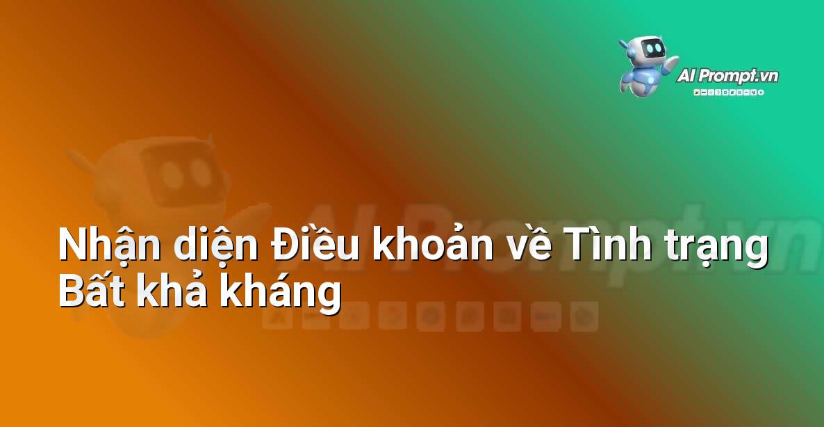 Prompt: Nhận diện Điều khoản về Tình trạng Bất khả kháng – Phân tích Hợp đồng Thông minh – AI Pháp lý & Hành chính