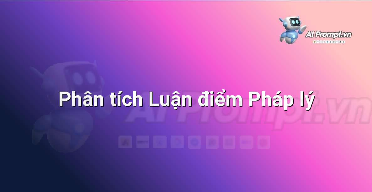Prompt: Phân tích Luận điểm Pháp lý – Hỗ trợ Tư pháp & Pháp lý – AI Pháp lý & Hành chính