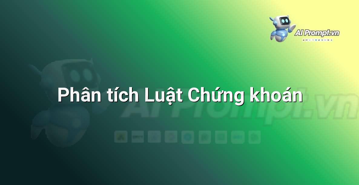 Prompt: Phân tích Luật Chứng khoán – Hỗ trợ Tư pháp & Pháp lý – AI Pháp lý & Hành chính