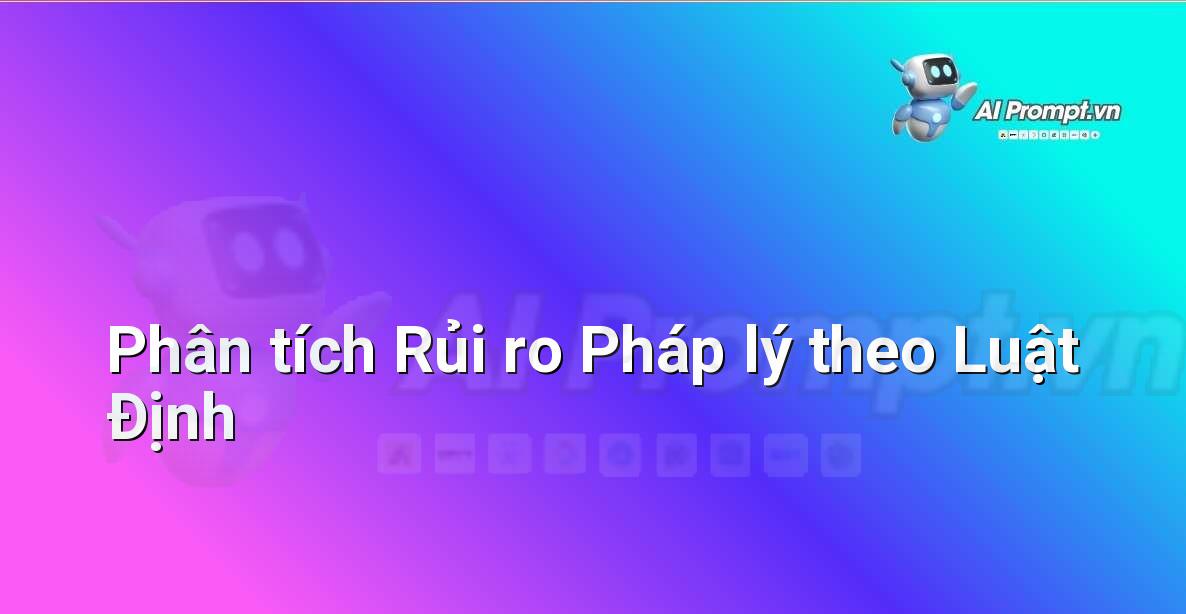 Prompt: Phân tích Rủi ro Pháp lý theo Luật Định – Phân tích Hợp đồng Thông minh – AI Pháp lý & Hành chính