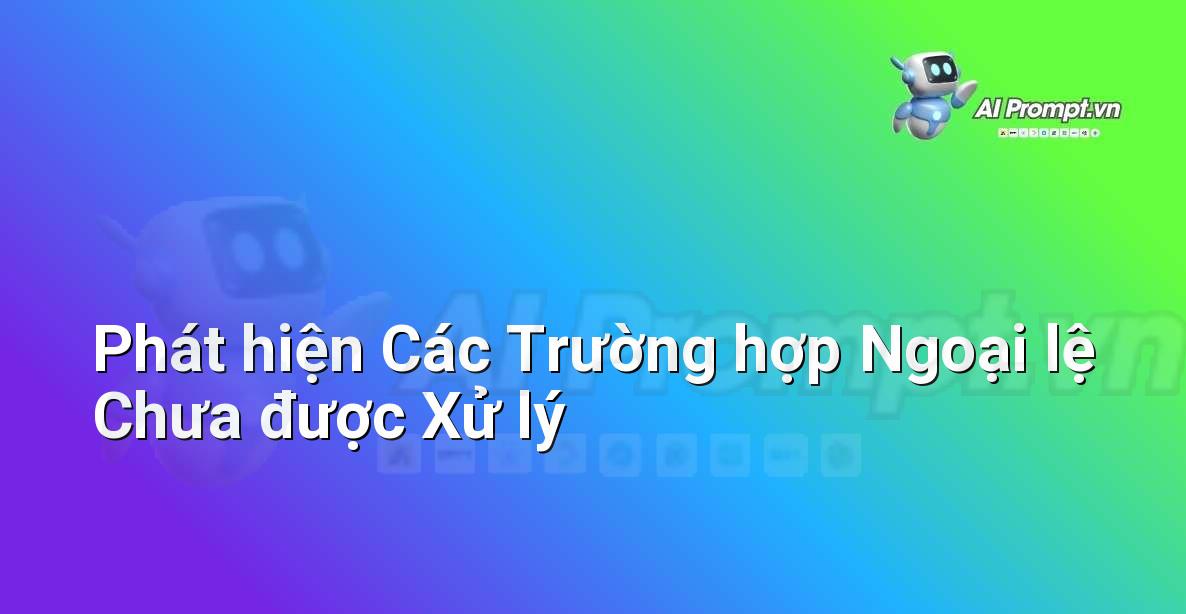 Prompt: Phát hiện Các Trường hợp Ngoại lệ Chưa được Xử lý – Phân tích Hợp đồng Thông minh – AI Pháp lý & Hành chính