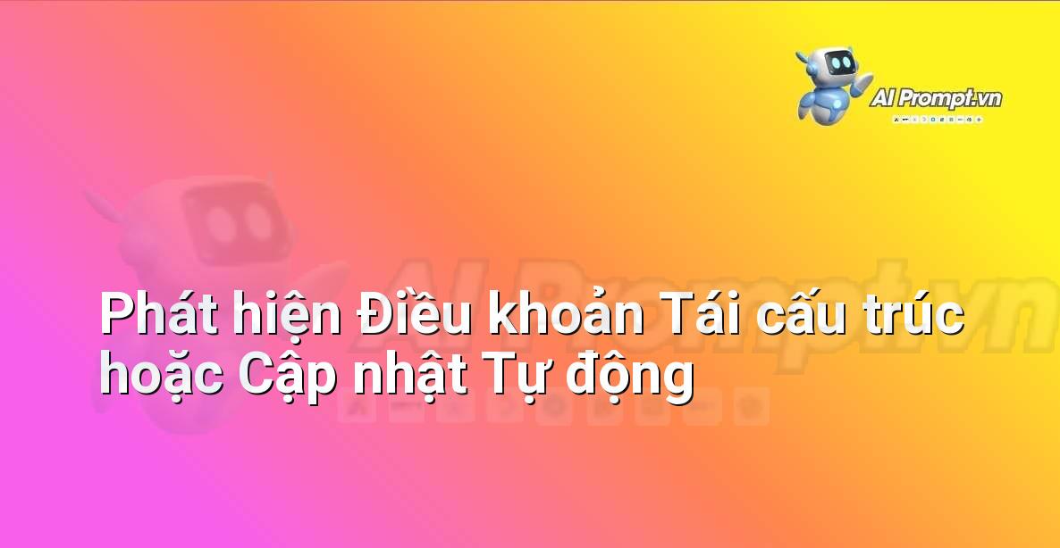 Prompt: Phát hiện Điều khoản Tái cấu trúc hoặc Cập nhật Tự động – Phân tích Hợp đồng Thông minh – AI Pháp lý & Hành chính