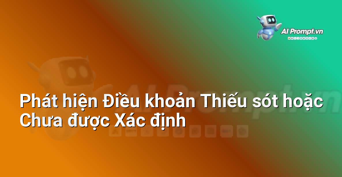 Prompt: Phát hiện Điều khoản Thiếu sót hoặc Chưa được Xác định – Phân tích Hợp đồng Thông minh – AI Pháp lý & Hành chính