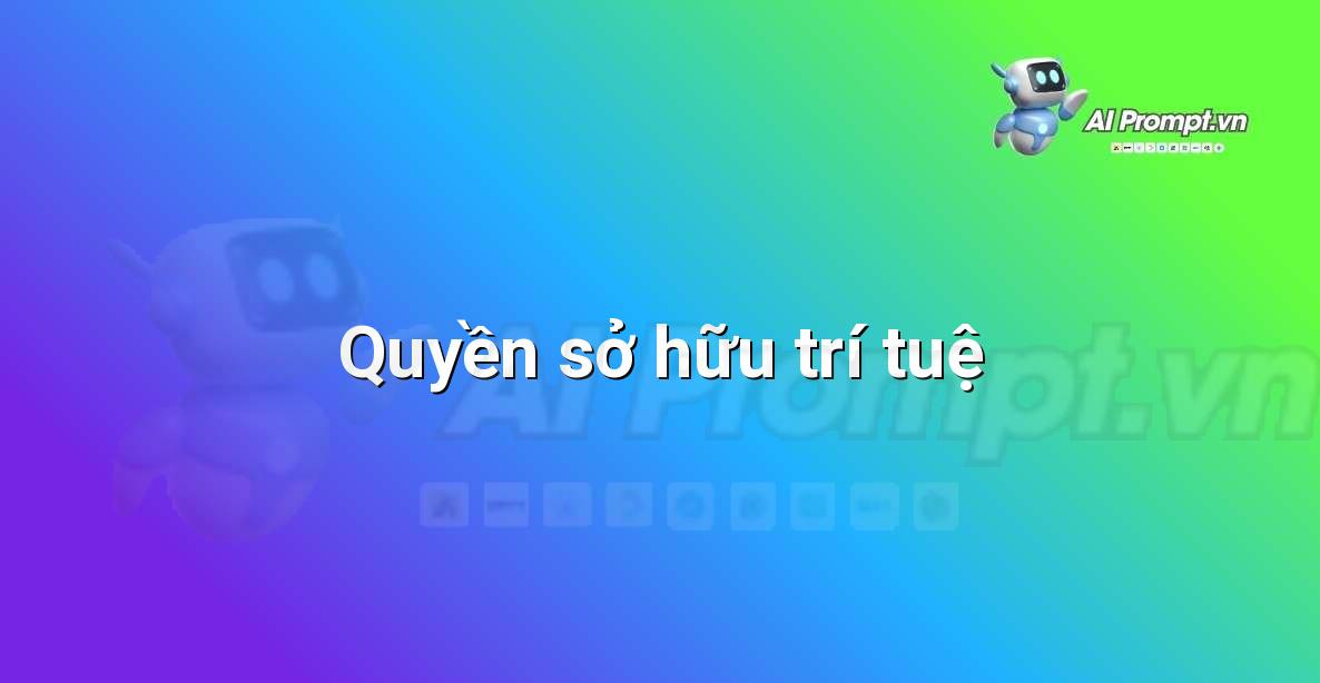 Prompt: Quyền sở hữu trí tuệ – Hỗ trợ Tư pháp & Pháp lý – AI Pháp lý & Hành chính