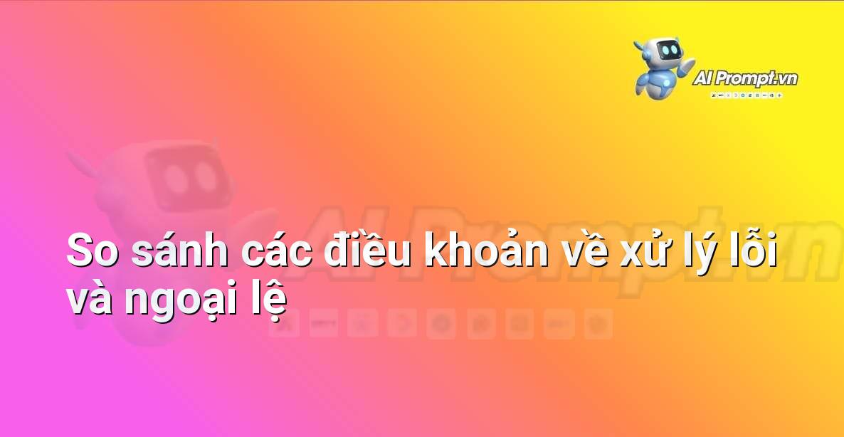 Prompt: So sánh các điều khoản về xử lý lỗi và ngoại lệ – Phân tích Hợp đồng Thông minh – AI Pháp lý & Hành chính