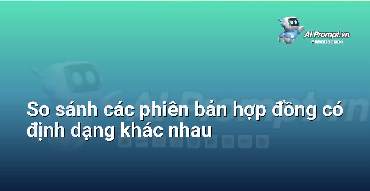 Prompt: So sánh các phiên bản hợp đồng có định dạng khác nhau – Phân tích Hợp đồng Thông minh – AI Pháp lý & Hành chính