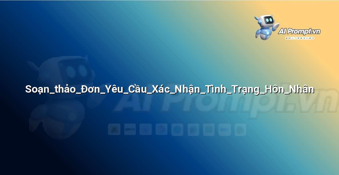 Prompt: Soạn_thảo_Đơn_Yêu_Cầu_Xác_Nhận_Tình_Trạng_Hôn_Nhân – Hỗ trợ Tư pháp & Pháp lý – AI Pháp lý & Hành chính