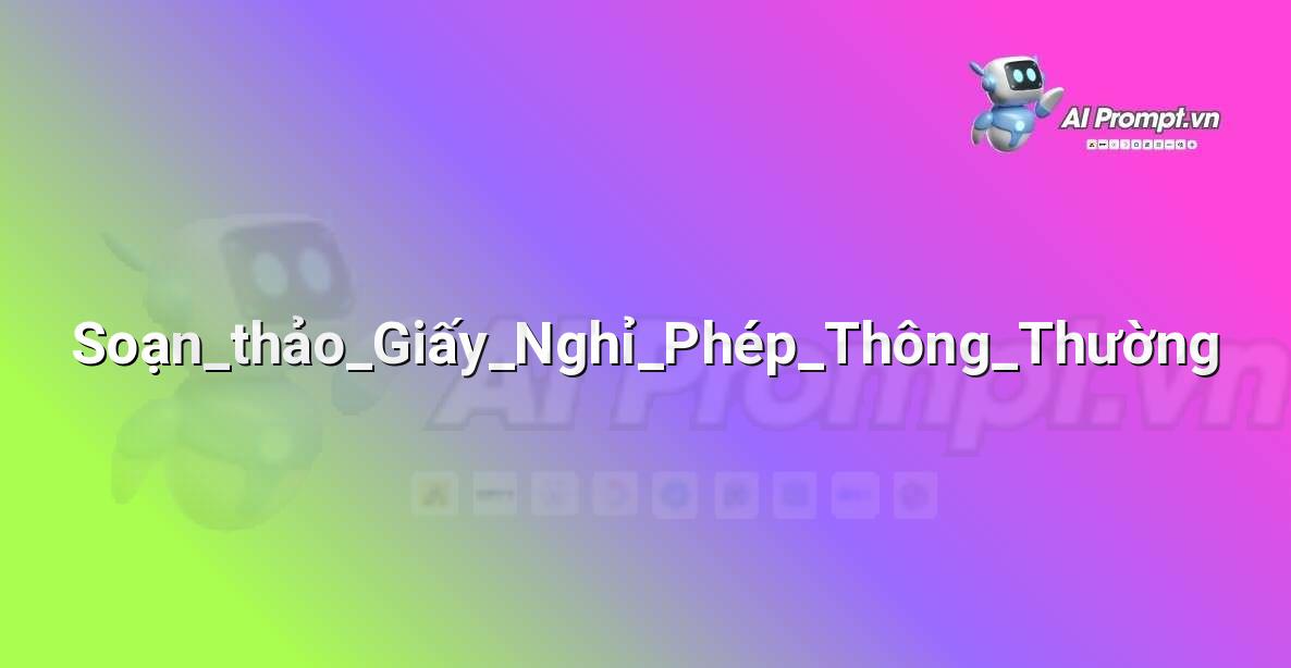 Prompt: Soạn_thảo_Giấy_Nghỉ_Phép_Thông_Thường – Hỗ trợ Tư pháp & Pháp lý – AI Pháp lý & Hành chính