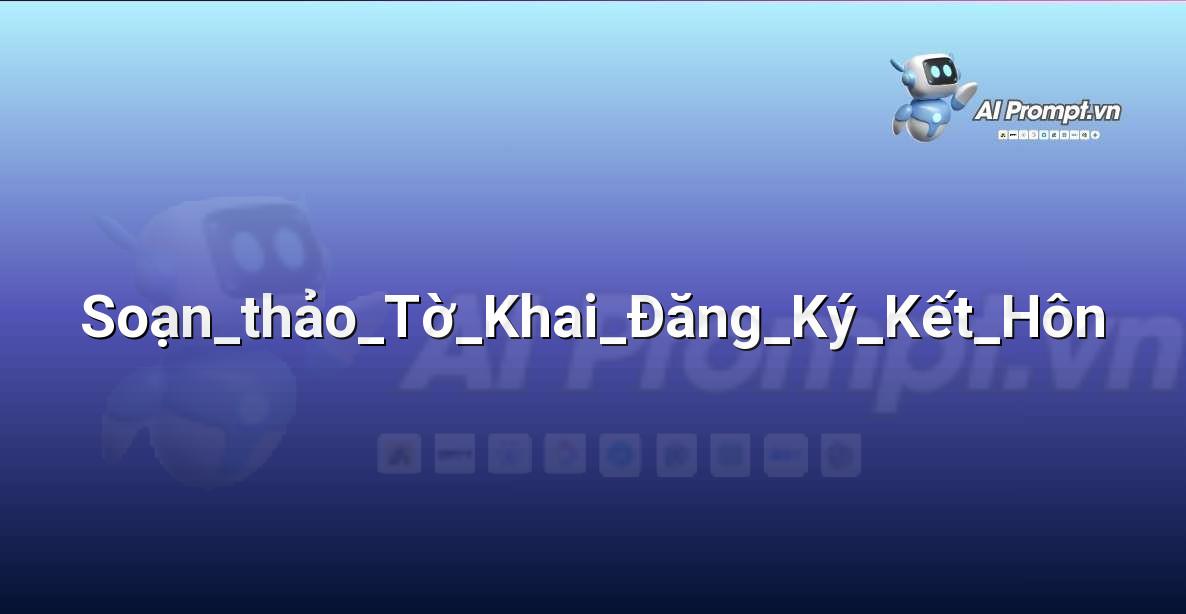 Prompt: Soạn_thảo_Tờ_Khai_Đăng_Ký_Kết_Hôn – Hỗ trợ Tư pháp & Pháp lý – AI Pháp lý & Hành chính