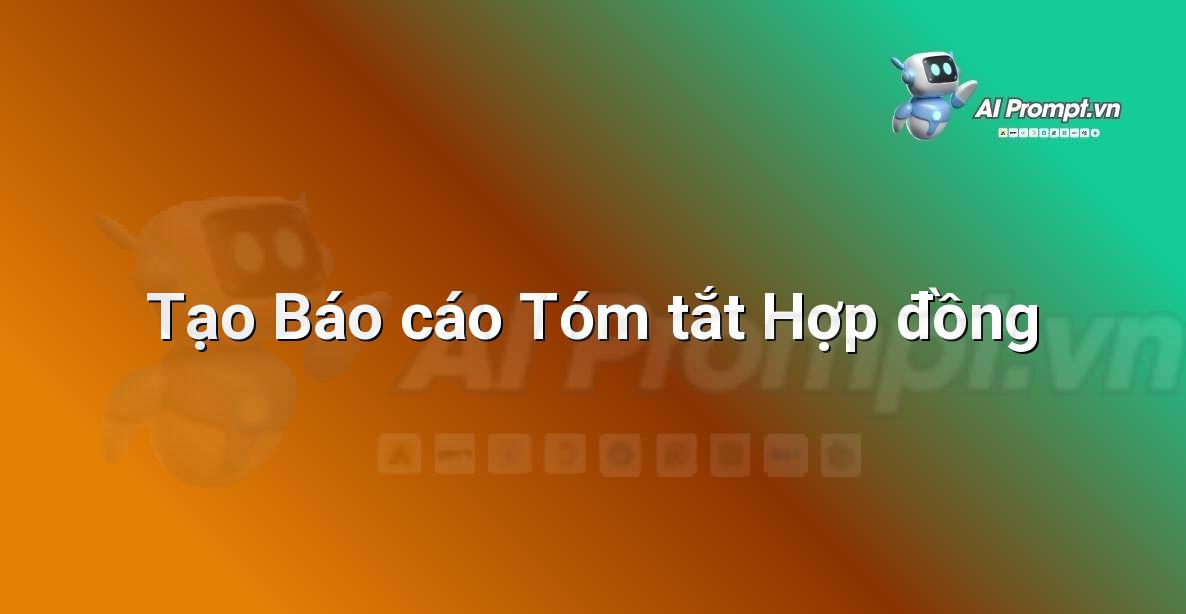 Prompt: Tạo Báo cáo Tóm tắt Hợp đồng – Phân tích Hợp đồng Thông minh – AI Pháp lý & Hành chính