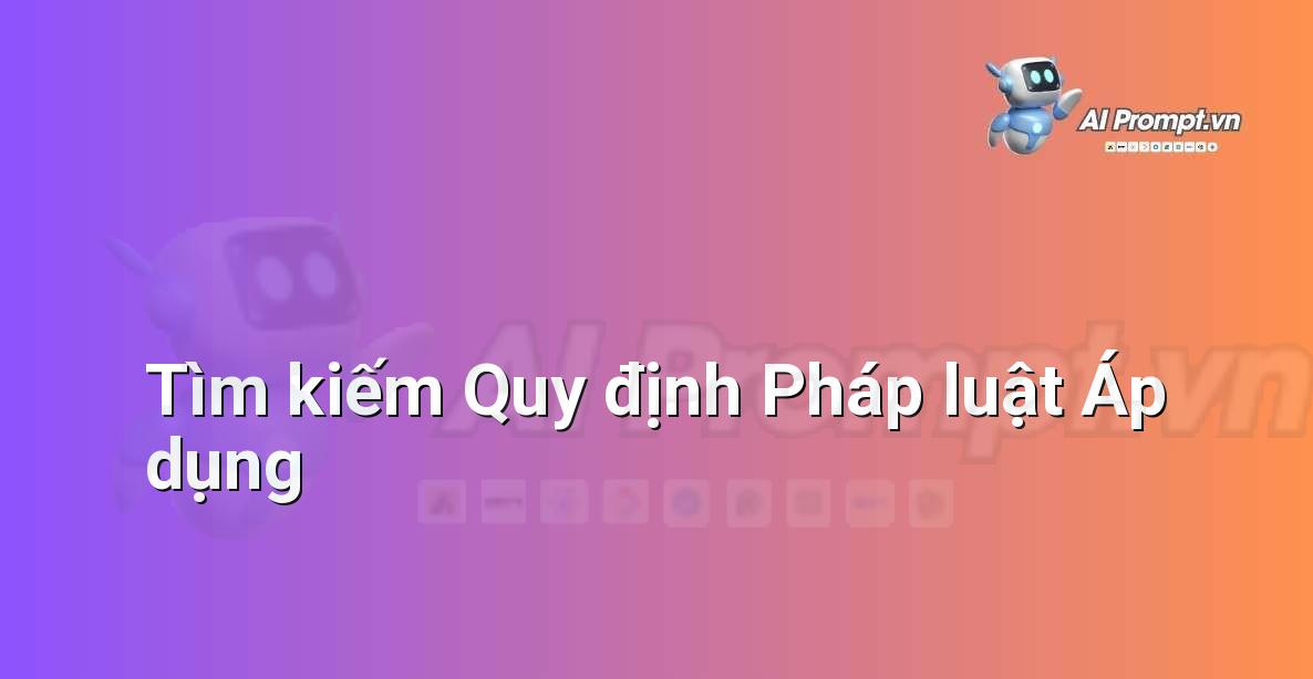 Prompt: Tìm kiếm Quy định Pháp luật Áp dụng – Hỗ trợ Tư pháp & Pháp lý – AI Pháp lý & Hành chính