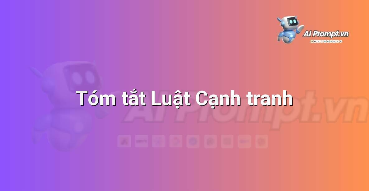 Prompt: Tóm tắt Luật Cạnh tranh – Hỗ trợ Tư pháp & Pháp lý – AI Pháp lý & Hành chính