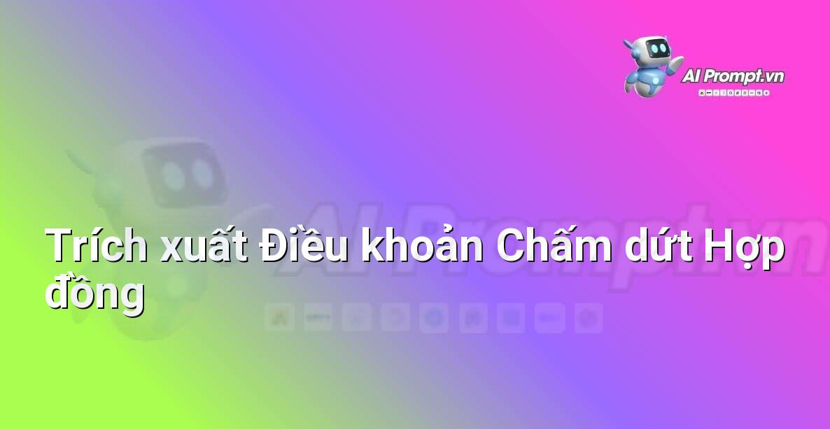 Prompt: Trích xuất Điều khoản Chấm dứt Hợp đồng – Phân tích Hợp đồng Thông minh – AI Pháp lý & Hành chính
