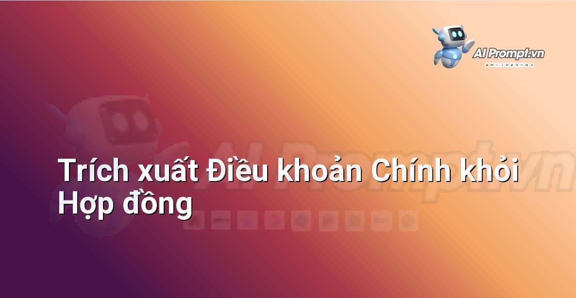 Prompt: Trích xuất Điều khoản Chính khỏi Hợp đồng – Phân tích Hợp đồng Thông minh – AI Pháp lý & Hành chính