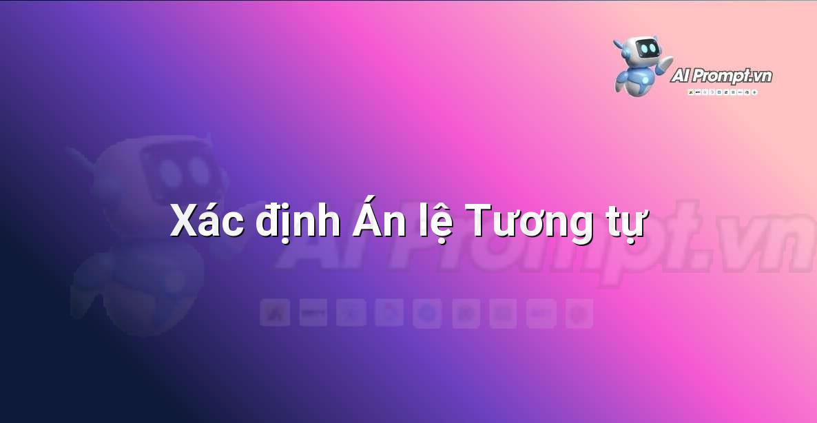 Prompt: Xác định Án lệ Tương tự – Hỗ trợ Tư pháp & Pháp lý – AI Pháp lý & Hành chính