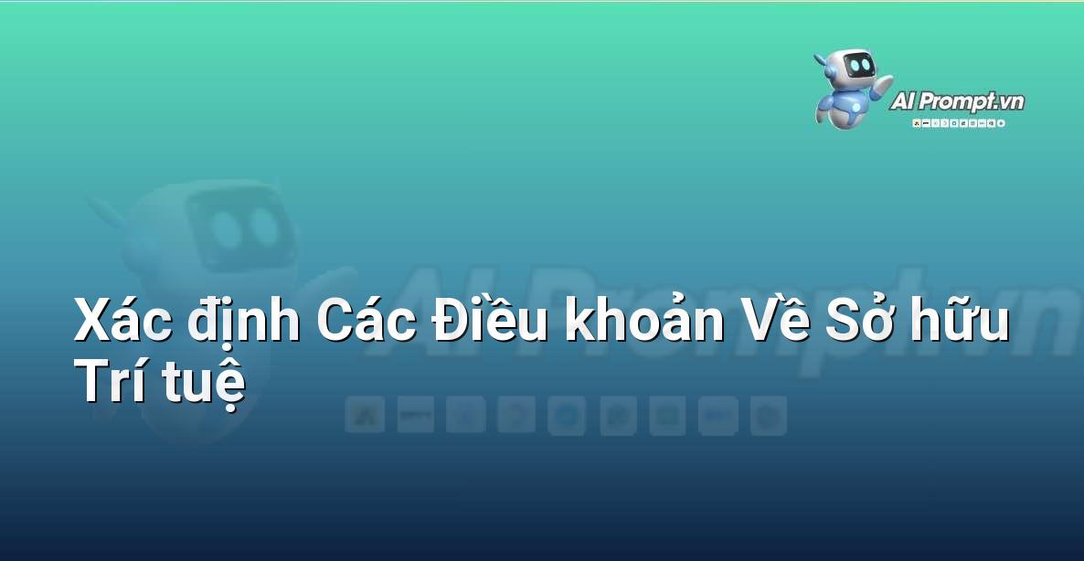 Prompt: Xác định Các Điều khoản Về Sở hữu Trí tuệ – Phân tích Hợp đồng Thông minh – AI Pháp lý & Hành chính