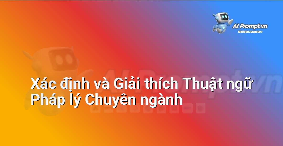 Prompt: Xác định và Giải thích Thuật ngữ Pháp lý Chuyên ngành – Phân tích Hợp đồng Thông minh – AI Pháp lý & Hành chính