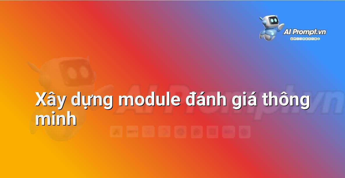 Prompt: Xây dựng module đánh giá thông minh – Trí tuệ nhân tạo trong giảng dạy – AI Giáo dục