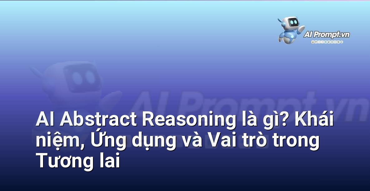 AI Abstract Reasoning là gì? Khái niệm, Ứng dụng và Vai trò trong Tương lai