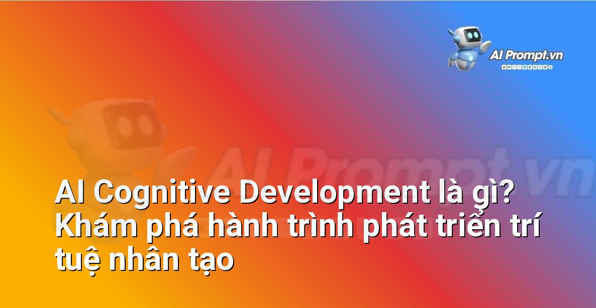 AI Cognitive Development là gì? Khám phá hành trình phát triển trí tuệ nhân tạo
