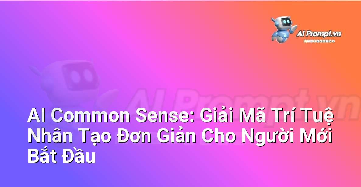 AI Common Sense: Giải Mã Trí Tuệ Nhân Tạo Đơn Giản Cho Người Mới Bắt Đầu