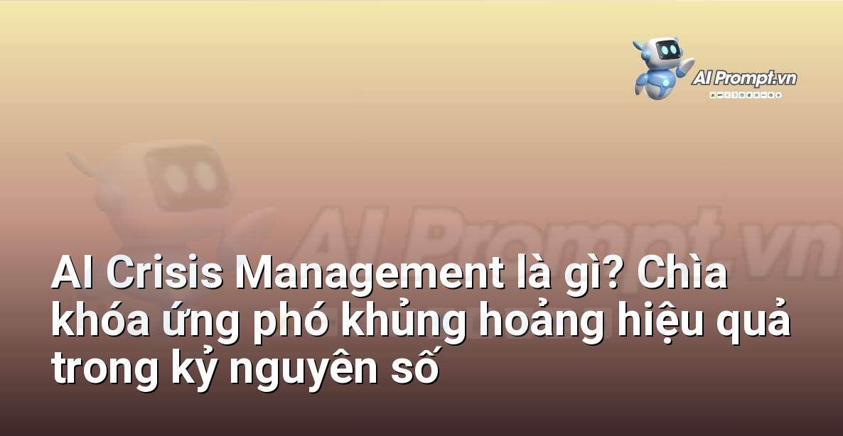 AI Crisis Management là gì? Chìa khóa ứng phó khủng hoảng hiệu quả trong kỷ nguyên số