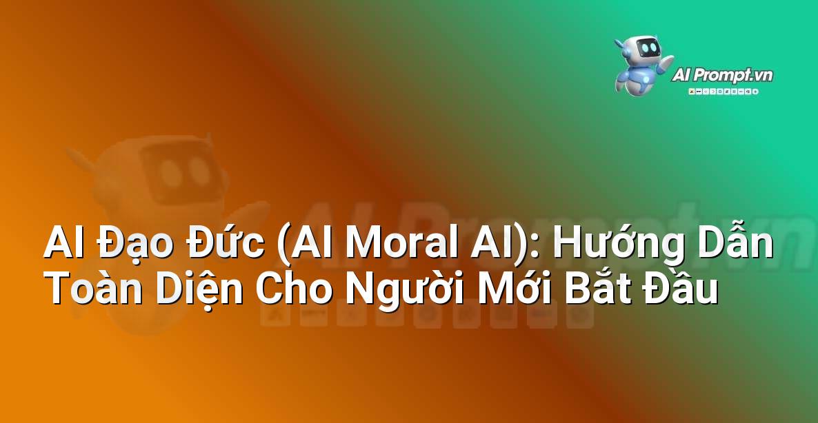 AI Đạo Đức (AI Moral AI): Hướng Dẫn Toàn Diện Cho Người Mới Bắt Đầu