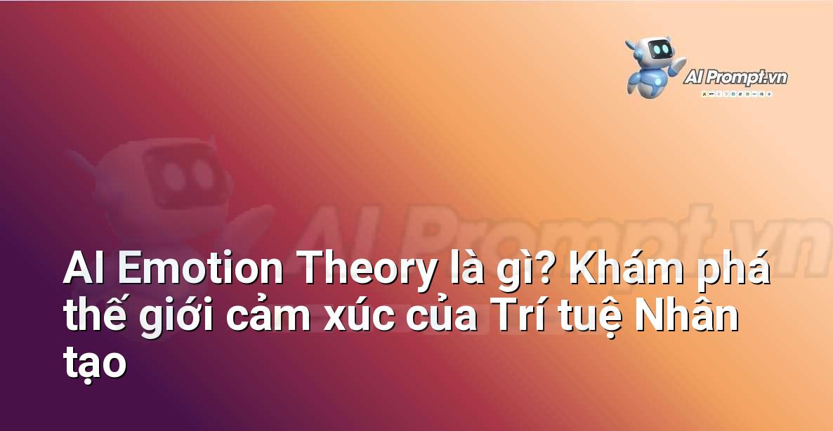 AI Emotion Theory là gì? Khám phá thế giới cảm xúc của Trí tuệ Nhân tạo