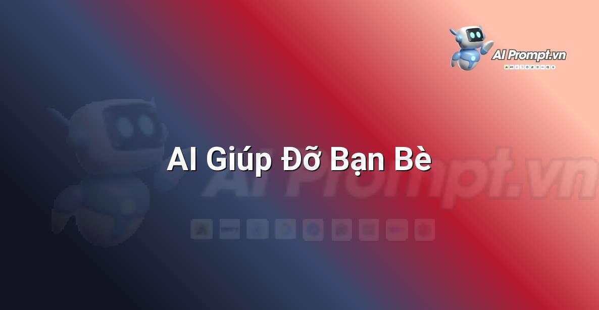 Prompt: AI Giúp Đỡ Bạn Bè – Giáo dục Trí tuệ Nhân tạo cho Trẻ em – AI Kids