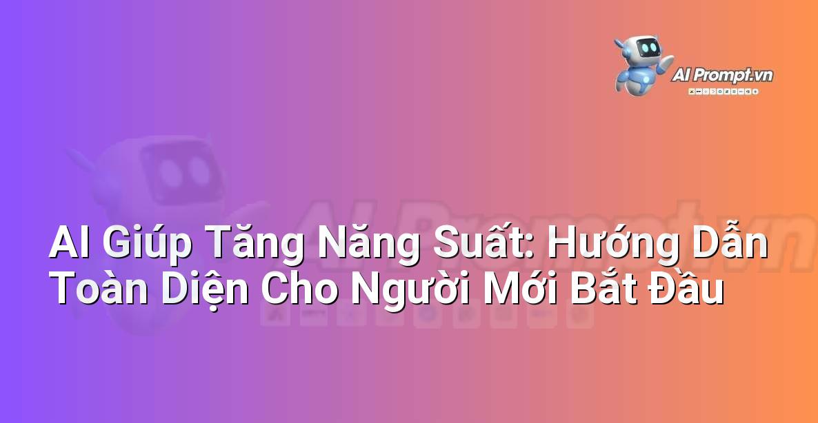 AI Giúp Tăng Năng Suất: Hướng Dẫn Toàn Diện Cho Người Mới Bắt Đầu