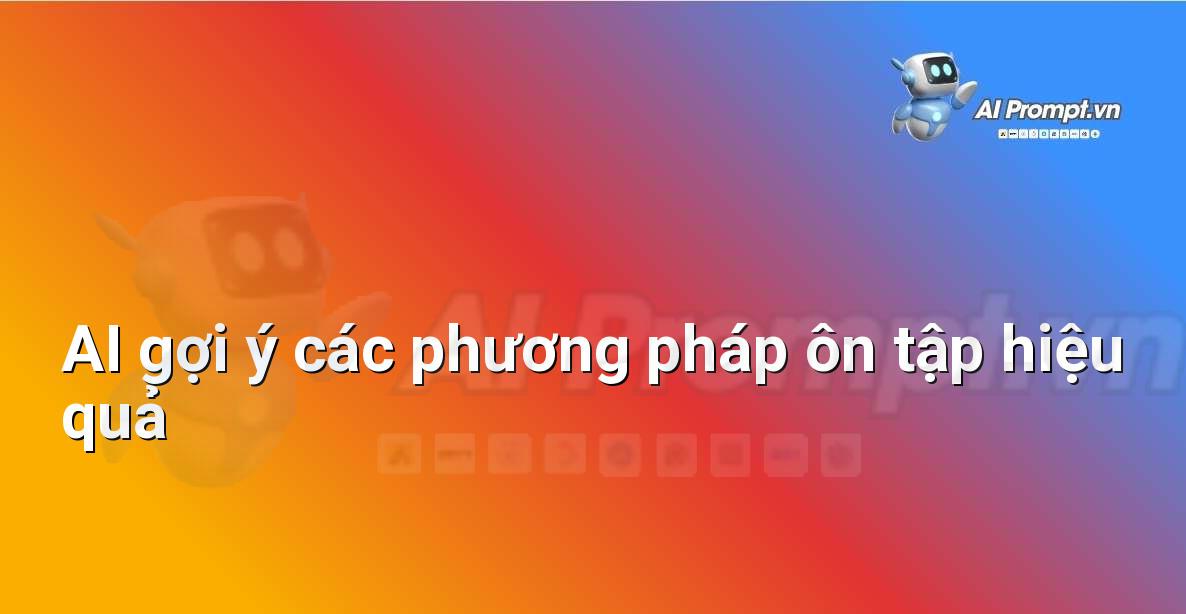 Prompt: AI gợi ý các phương pháp ôn tập hiệu quả – AI trong Hỗ trợ Học tập Cá nhân – AI Giáo dục