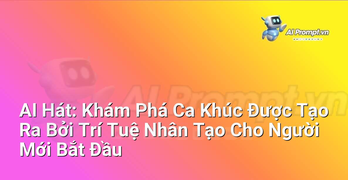 AI Hát: Khám Phá Ca Khúc Được Tạo Ra Bởi Trí Tuệ Nhân Tạo Cho Người Mới Bắt Đầu