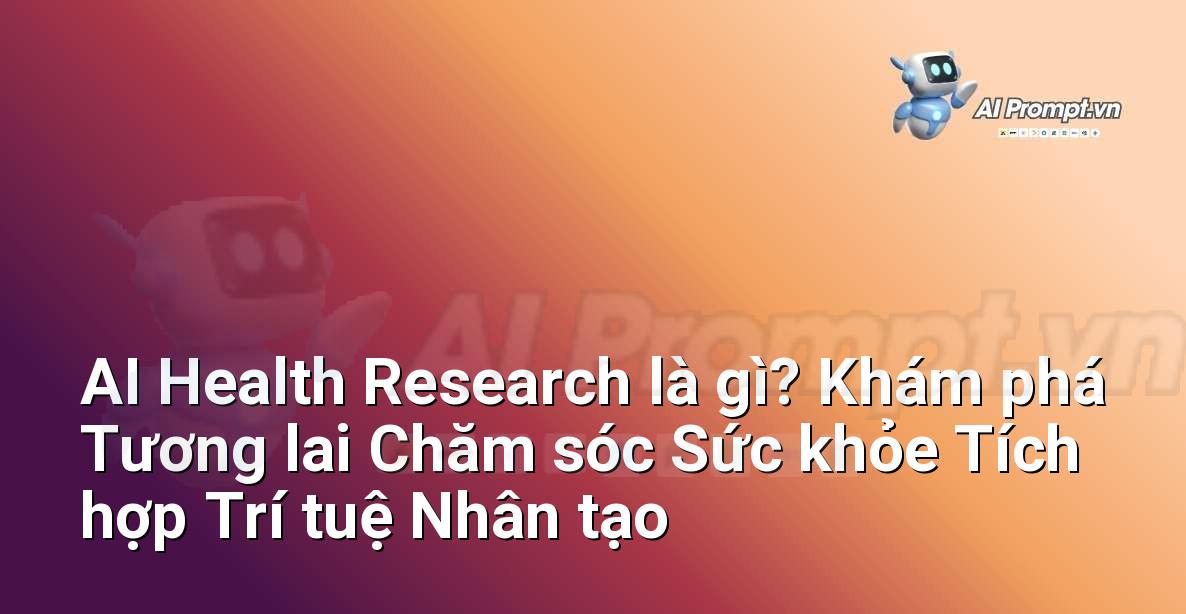 AI Health Research là gì? Khám phá Tương lai Chăm sóc Sức khỏe Tích hợp Trí tuệ Nhân tạo