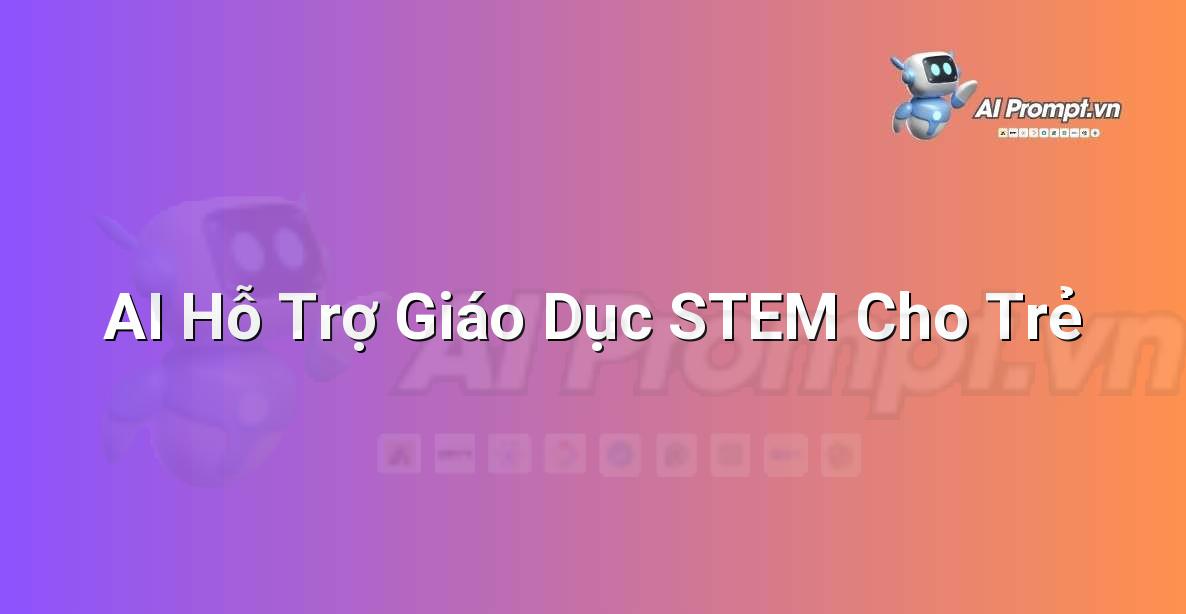 Prompt: AI Hỗ Trợ Giáo Dục STEM Cho Trẻ – Ứng dụng AI trong thực tế cho trẻ em – AI Kids