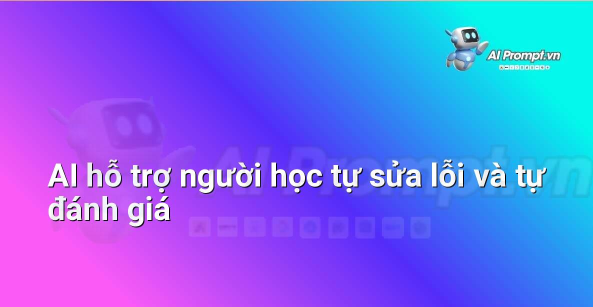 Prompt: AI hỗ trợ người học tự sửa lỗi và tự đánh giá – AI trong Hỗ trợ Học tập Cá nhân – AI Giáo dục