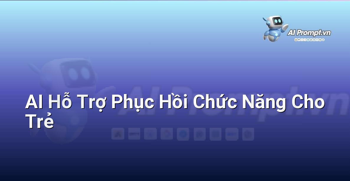 Prompt: AI Hỗ Trợ Phục Hồi Chức Năng Cho Trẻ – Ứng dụng AI trong thực tế cho trẻ em – AI Kids