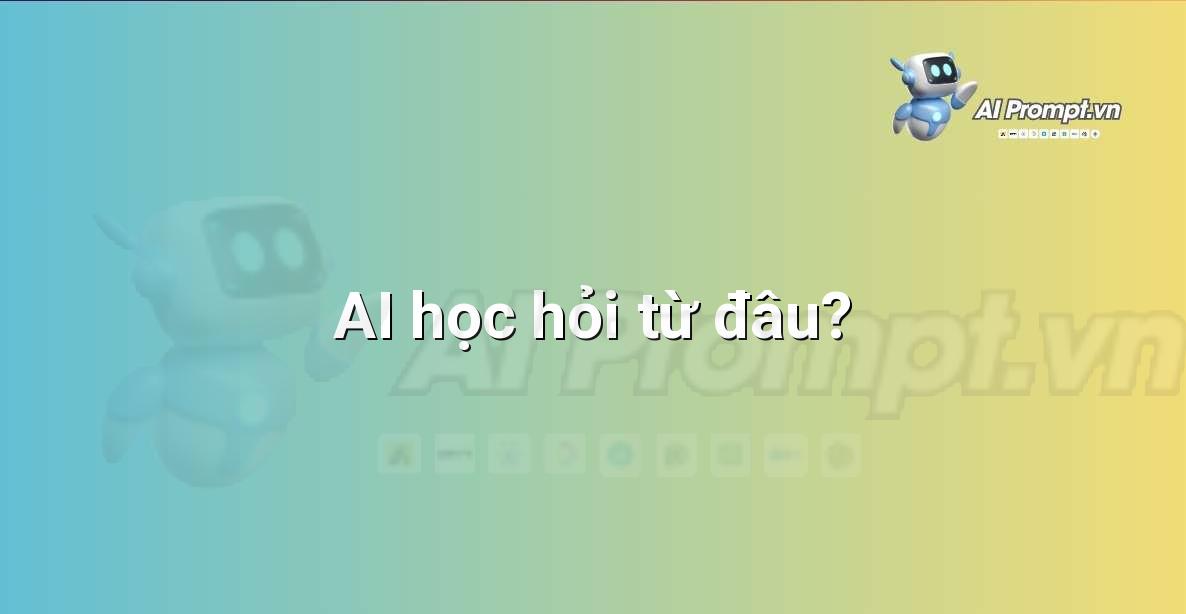 Prompt: AI học hỏi từ đâu? – Giới thiệu về Trí tuệ Nhân tạo (AI) –    Giáo dục Trí tuệ Nhân tạo cho Trẻ em