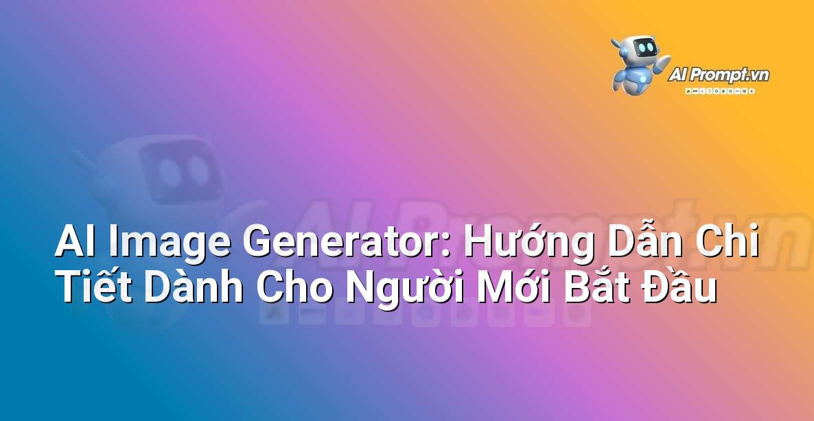 AI Image Generator: Hướng Dẫn Chi Tiết Dành Cho Người Mới Bắt Đầu
