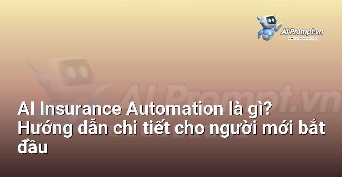 AI Insurance Automation là gì? Hướng dẫn chi tiết cho người mới bắt đầu