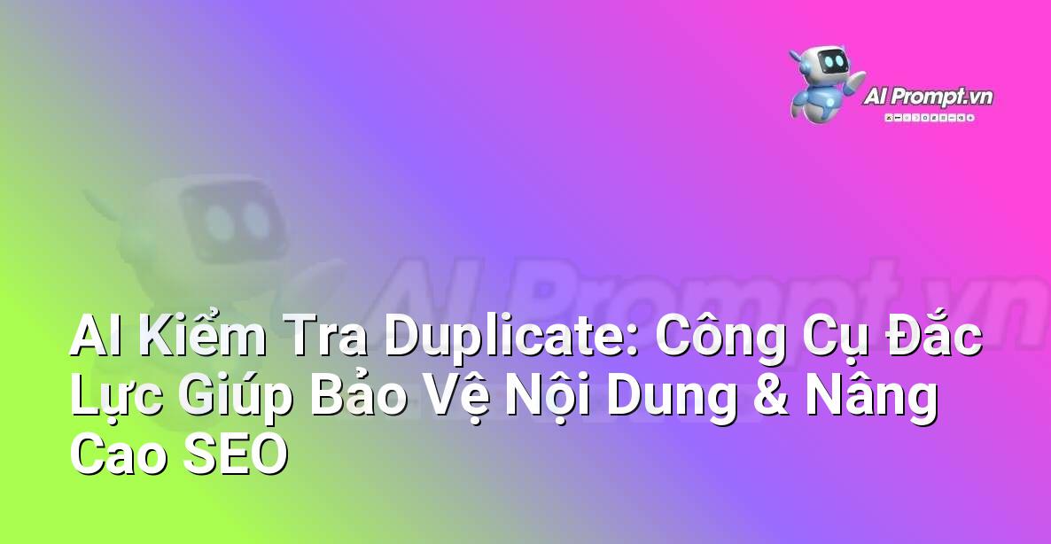 AI Kiểm Tra Duplicate: Công Cụ Đắc Lực Giúp Bảo Vệ Nội Dung & Nâng Cao SEO