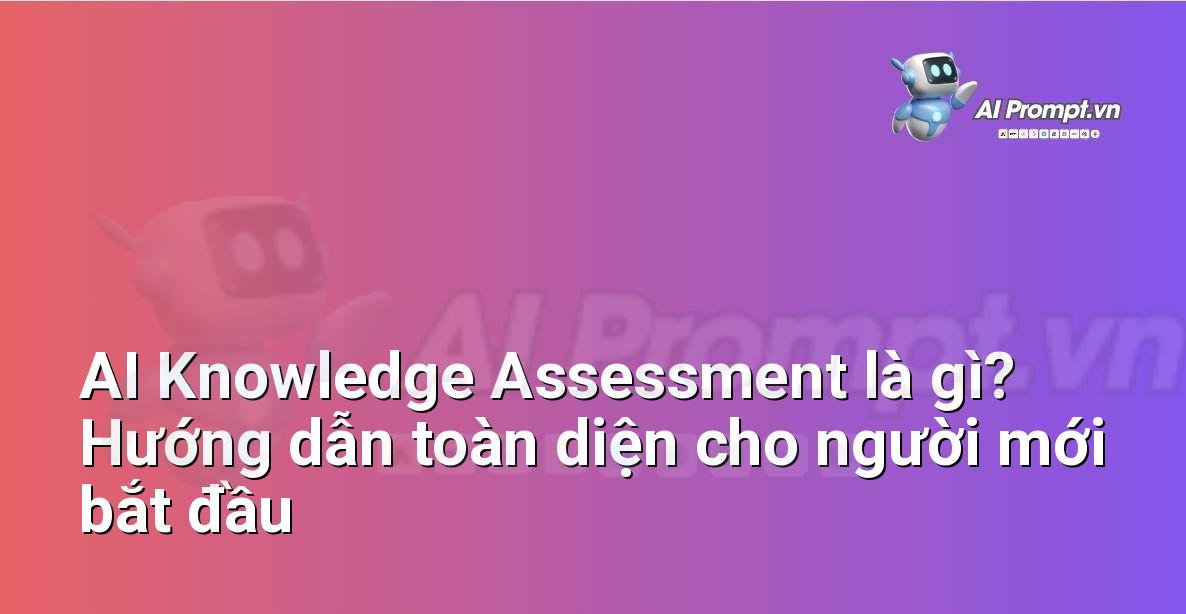 AI Knowledge Assessment là gì? Hướng dẫn toàn diện cho người mới bắt đầu