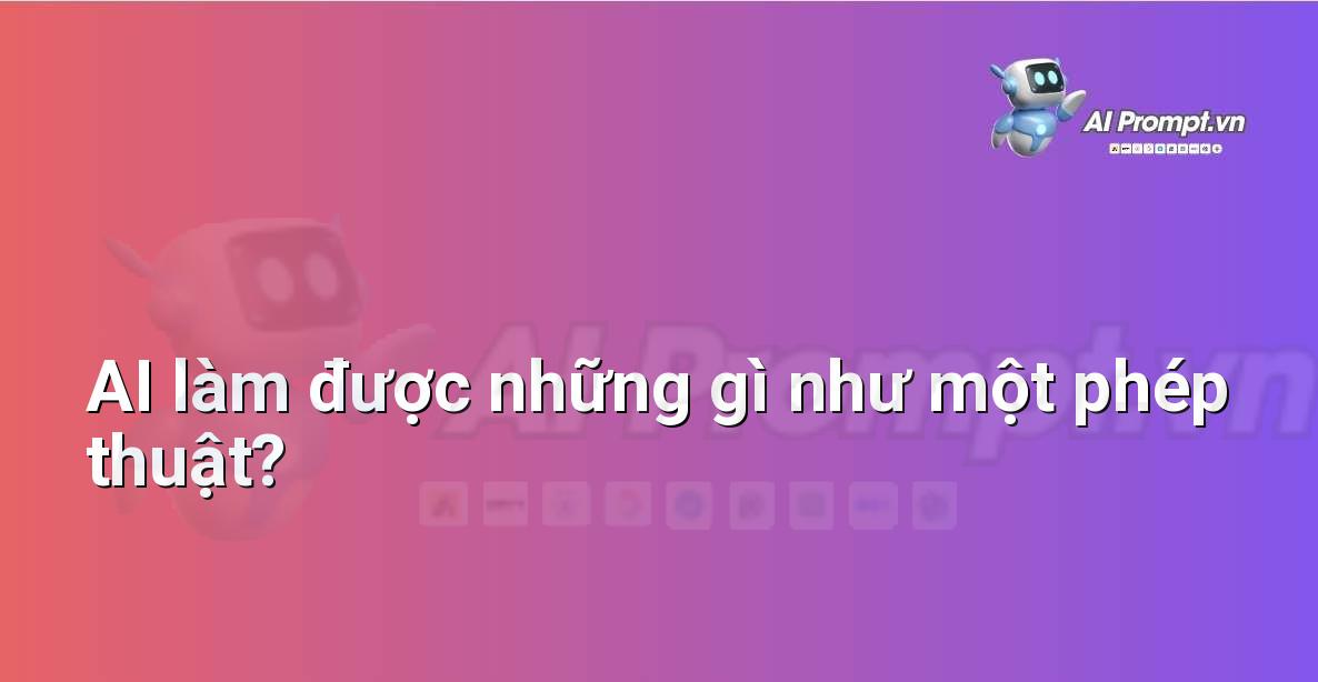 Prompt: AI làm được những gì như một phép thuật? – Giới thiệu về Trí tuệ Nhân tạo (AI) –    Giáo dục Trí tuệ Nhân tạo cho Trẻ em