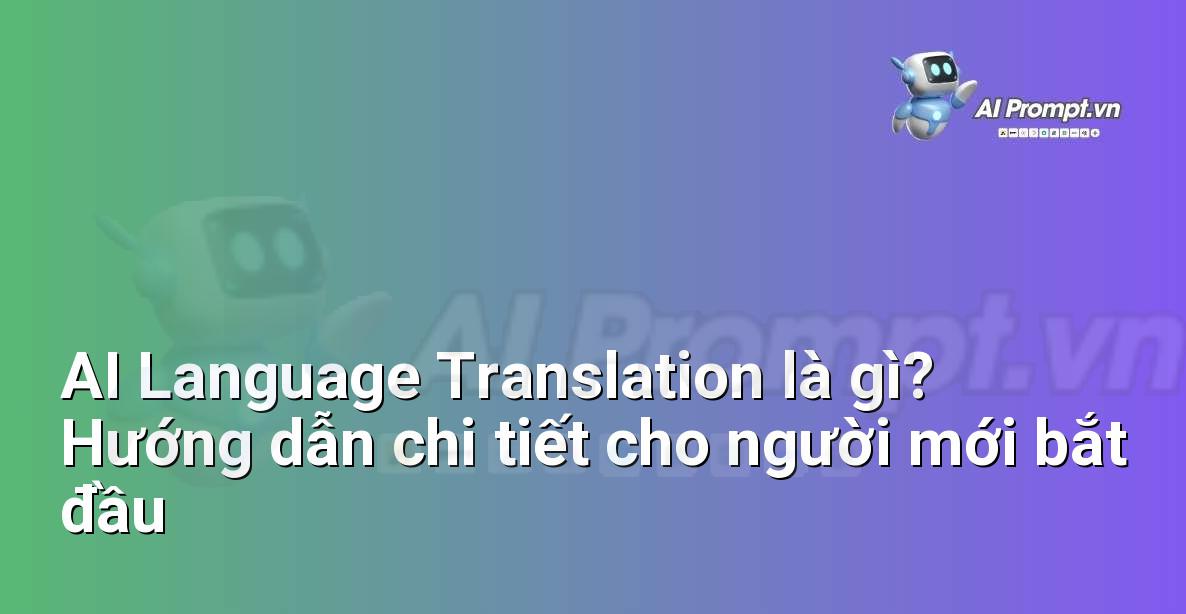 AI Language Translation là gì? Hướng dẫn chi tiết cho người mới bắt đầu