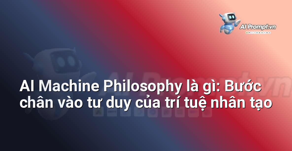 AI Machine Philosophy là gì: Bước chân vào tư duy của trí tuệ nhân tạo