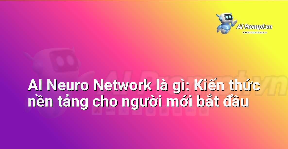 AI Neuro Network là gì: Kiến thức nền tảng cho người mới bắt đầu