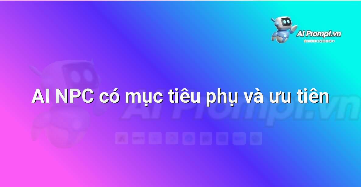 Prompt: AI NPC có mục tiêu phụ và ưu tiên – Trí tuệ nhân tạo trong Game – AI Game Development